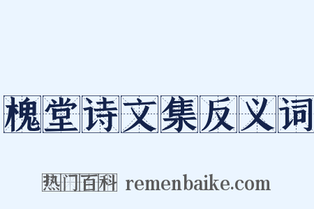 槐堂诗文集反义词是什么意思的图片